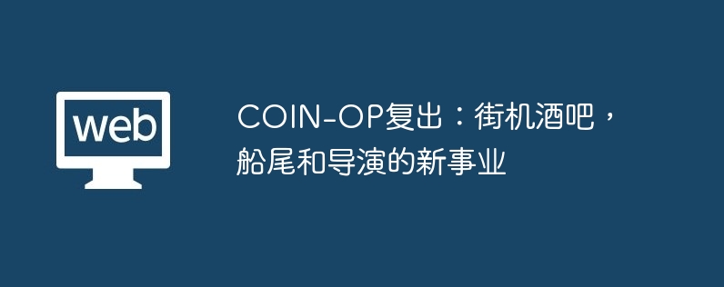 COIN-OP复出：街机酒吧，船尾和导演的新事业